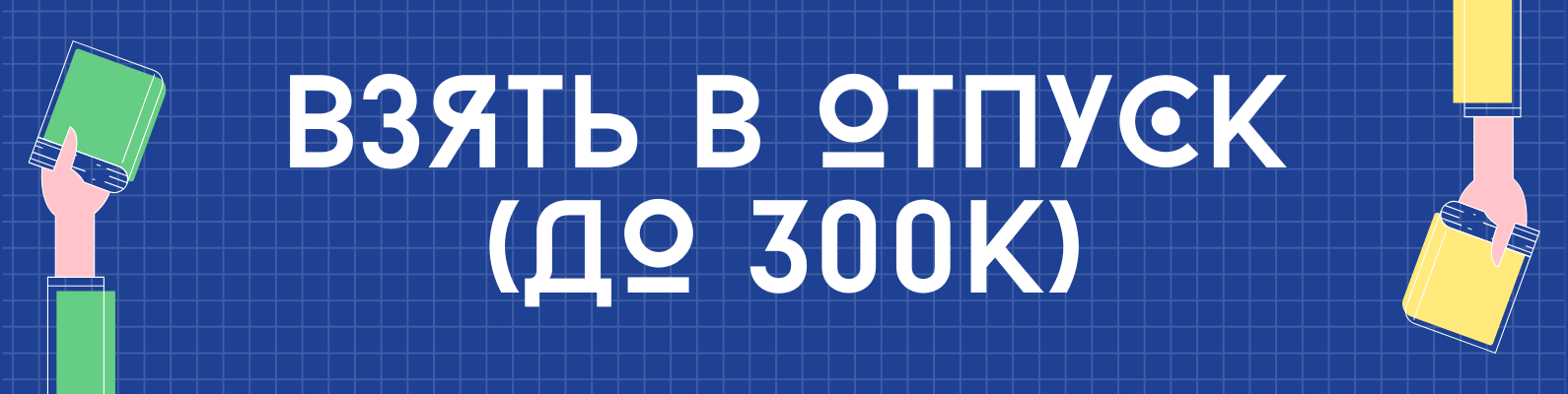 Взять в отпуск (до 300к)