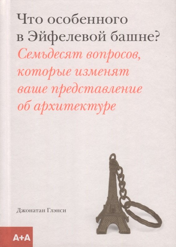 Что особенного в Эйфелевой башне? Семьдесят вопросов, которые изменят ваше представление об архитектуре