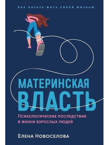 Материнская власть: Психологические последствия в жизни взрослых людей. Как начать жить своей жизнью