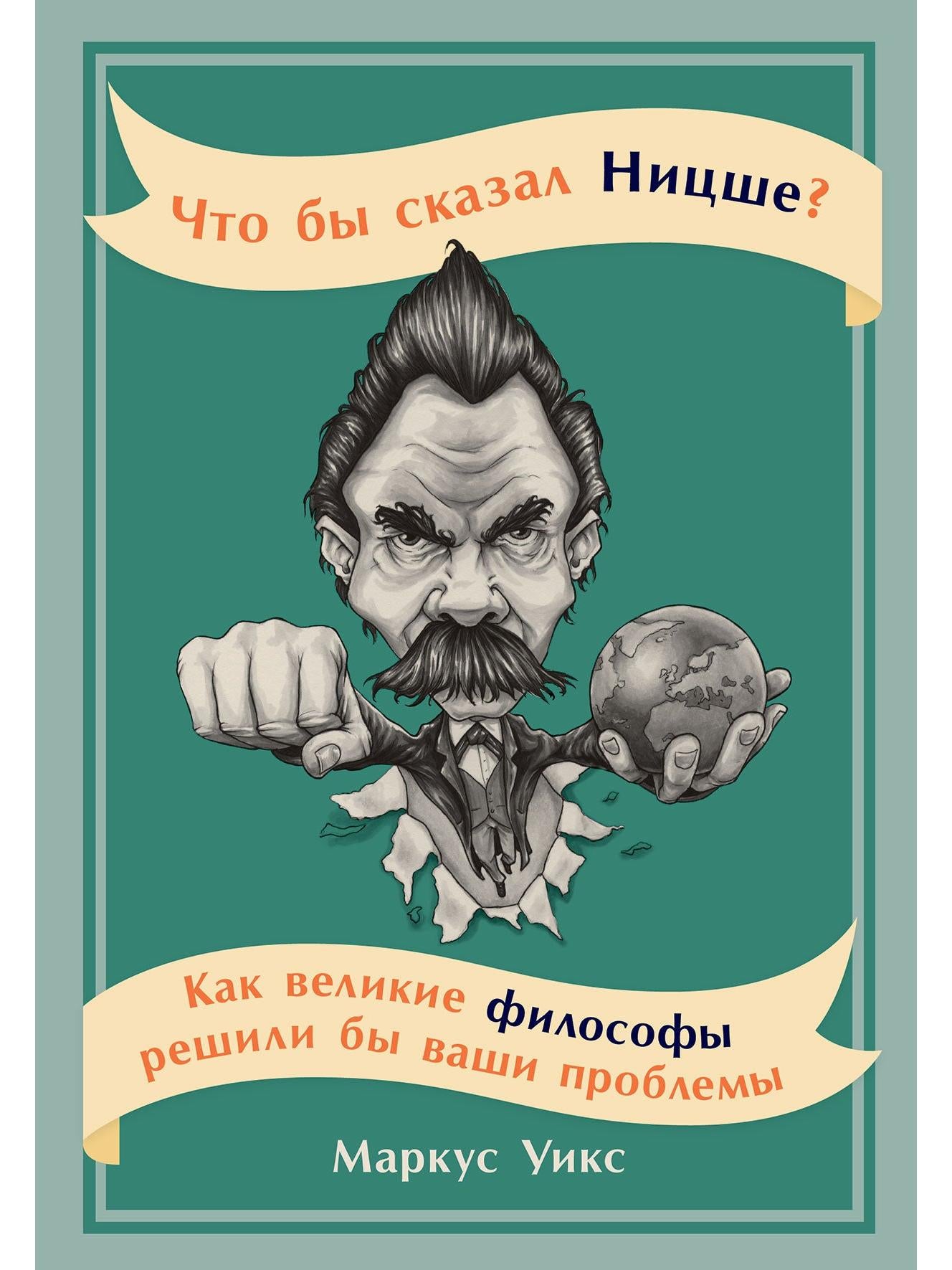 Что бы сказал Ницше: Как великие философы решили бы ваши проблемы