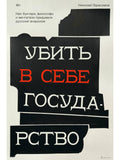 Killing the State in Yourself: How Rebels, Philosophers, and Dreamers Invented Russian Anarchism