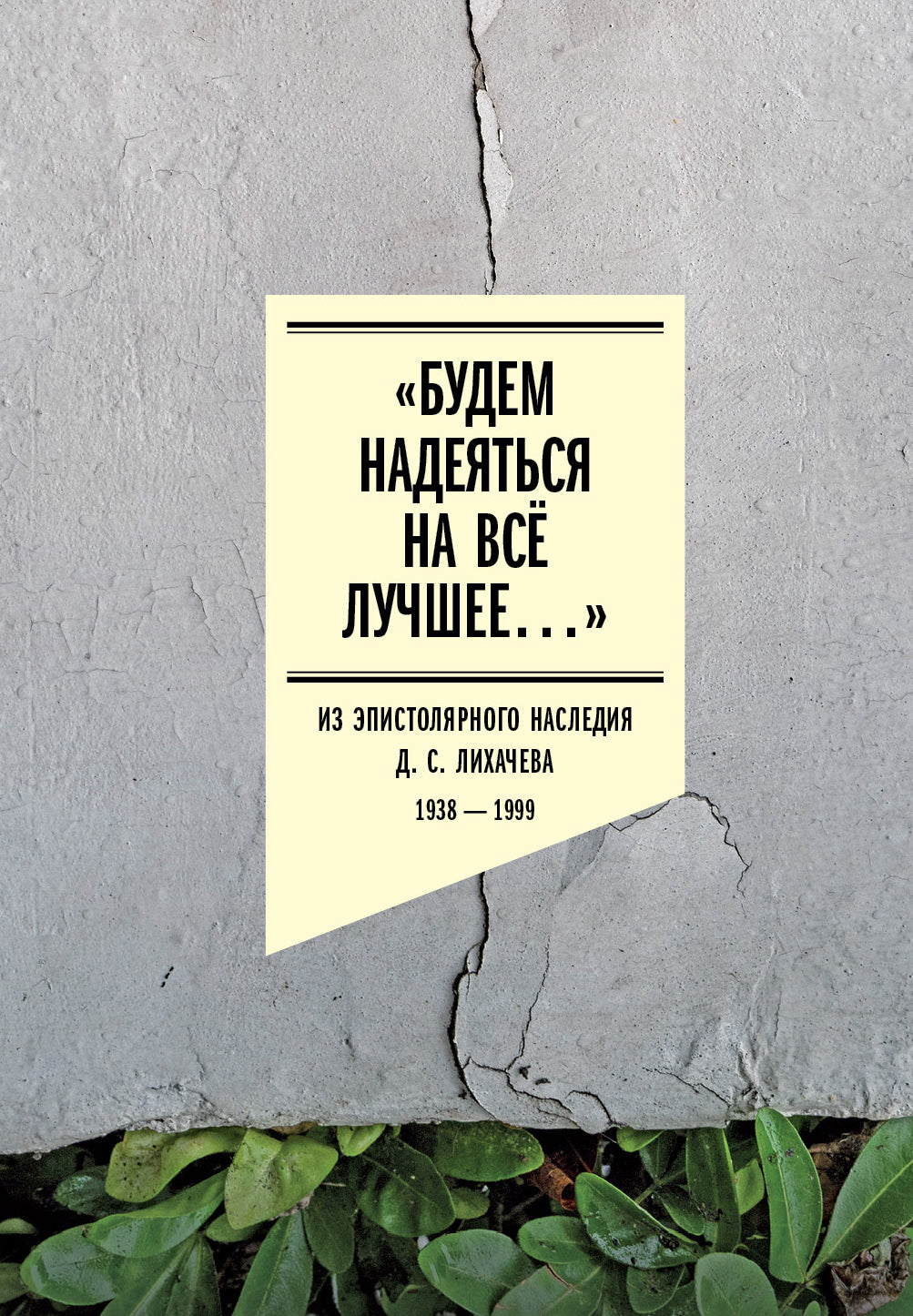 «Будем надеяться на всё лучшее…»: Из эпистолярного наследия Д. С. Лихачева: 1938–1999