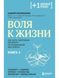 Воля к жизни. Как быть здоровым, несмотря на нездоровый мир вокруг. Книга 2