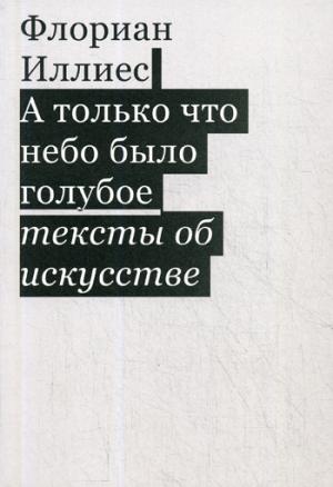 А только что небо было голубое. Тексты об искусстве