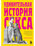 Удивительная история секса. Взгляд сквозь века на одну из самых табуированных тем человечества